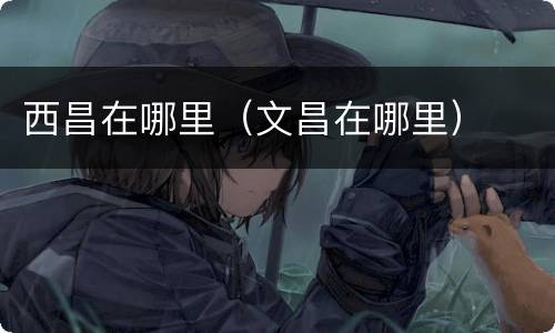 西昌在哪里（文昌在哪里）
