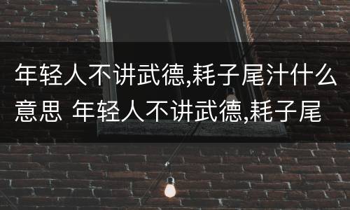年轻人不讲武德,耗子尾汁什么意思 年轻人不讲武德,耗子尾汁什么意思?视频