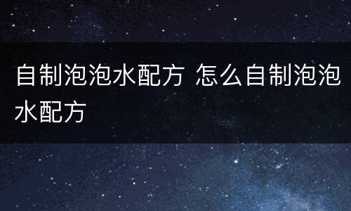 自制泡泡水配方 怎么自制泡泡水配方