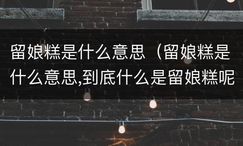 留娘糕是什么意思（留娘糕是什么意思,到底什么是留娘糕呢）