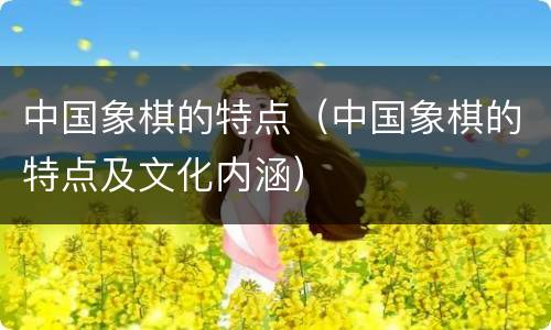 中国象棋的特点（中国象棋的特点及文化内涵）