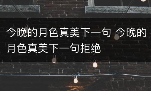 今晚的月色真美下一句 今晚的月色真美下一句拒绝
