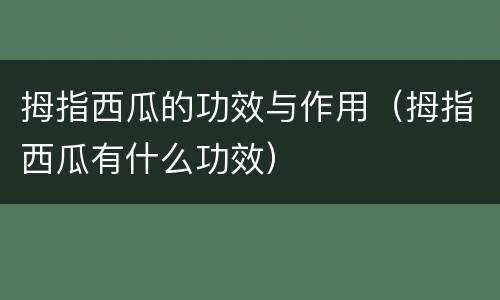 拇指西瓜的功效与作用（拇指西瓜有什么功效）