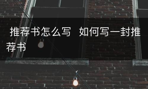  推荐书怎么写  如何写一封推荐书