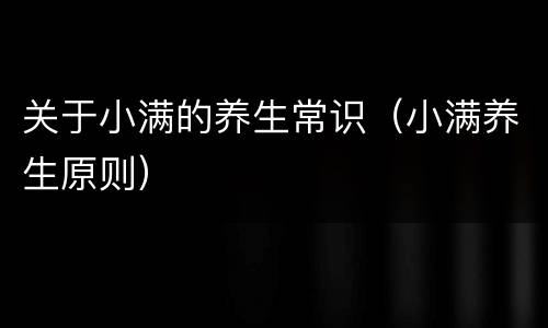 关于小满的养生常识（小满养生原则）