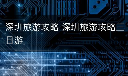 深圳旅游攻略 深圳旅游攻略三日游