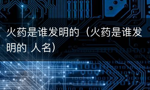 火药是谁发明的（火药是谁发明的 人名）