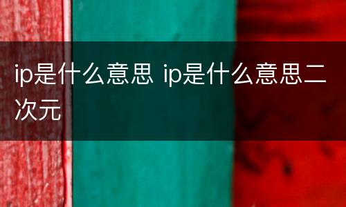 ip是什么意思 ip是什么意思二次元