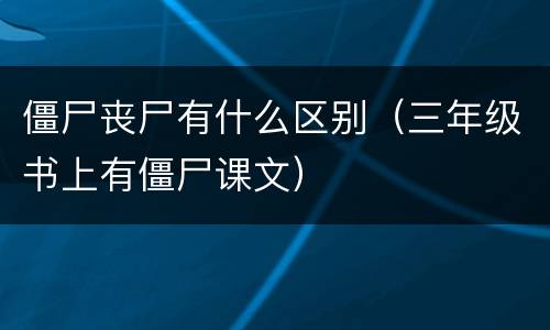 僵尸丧尸有什么区别（三年级书上有僵尸课文）