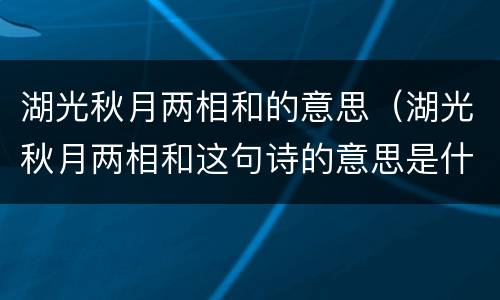 湖光秋月两相和的意思（湖光秋月两相和这句诗的意思是什么）