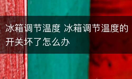 冰箱调节温度 冰箱调节温度的开关坏了怎么办