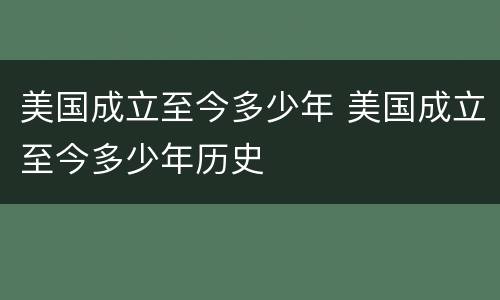 美国成立至今多少年 美国成立至今多少年历史
