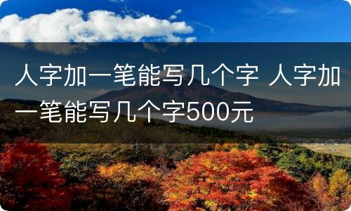 人字加一笔能写几个字 人字加一笔能写几个字500元