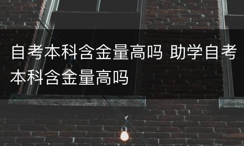自考本科含金量高吗 助学自考本科含金量高吗