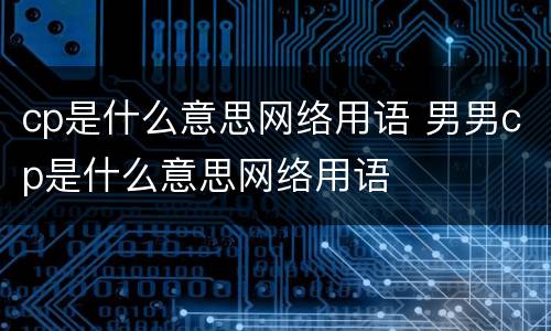 cp是什么意思网络用语 男男cp是什么意思网络用语