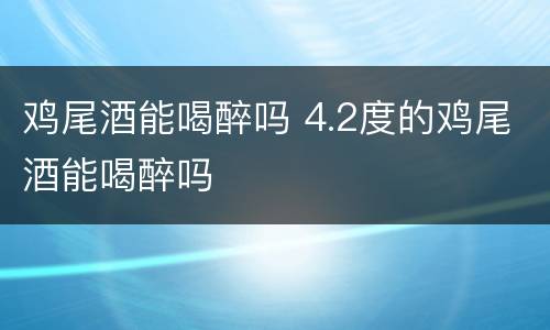 鸡尾酒能喝醉吗 4.2度的鸡尾酒能喝醉吗