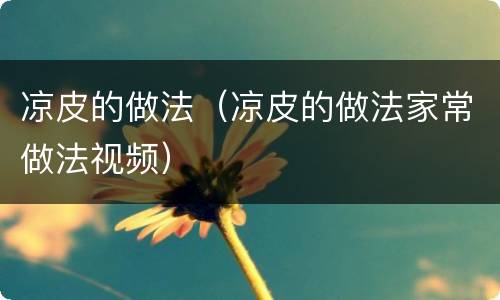 凉皮的做法（凉皮的做法家常做法视频）