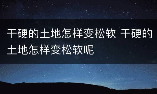 干硬的土地怎样变松软 干硬的土地怎样变松软呢