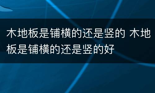 木地板是铺横的还是竖的 木地板是铺横的还是竖的好