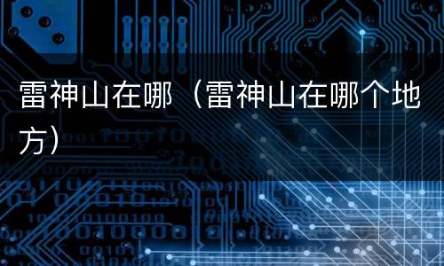 雷神山在哪（雷神山在哪个地方）