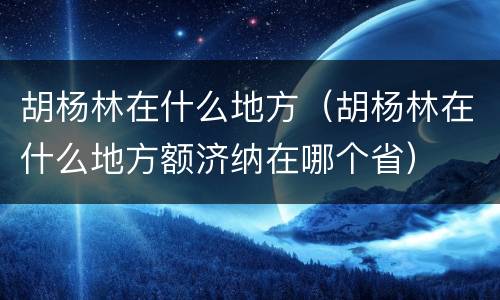胡杨林在什么地方（胡杨林在什么地方额济纳在哪个省）
