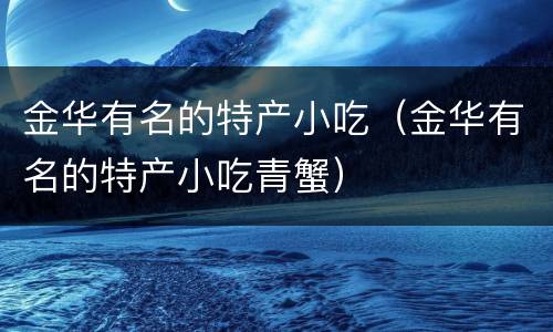 金华有名的特产小吃（金华有名的特产小吃青蟹）