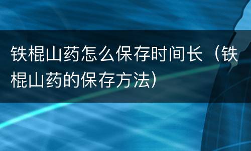 铁棍山药怎么保存时间长（铁棍山药的保存方法）