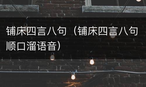 铺床四言八句（铺床四言八句顺口溜语音）