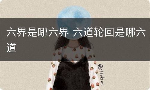 六界是哪六界 六道轮回是哪六道