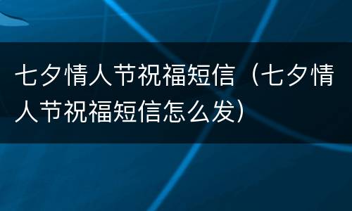 七夕情人节祝福短信（七夕情人节祝福短信怎么发）