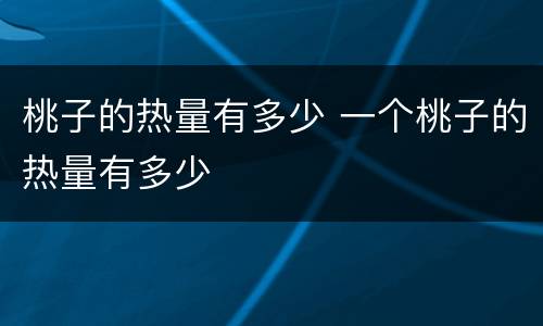 桃子的热量有多少 一个桃子的热量有多少