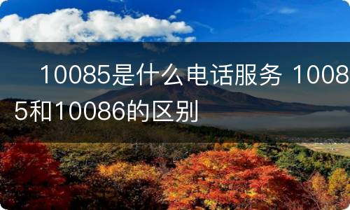 ​10085是什么电话服务 10085和10086的区别