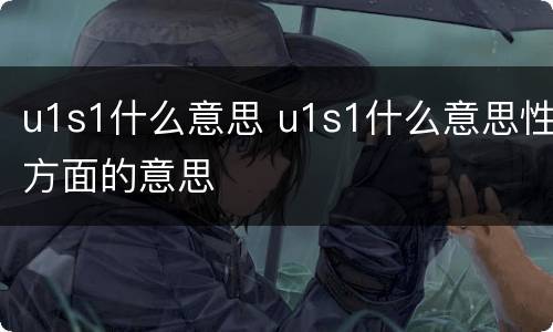 u1s1什么意思 u1s1什么意思性方面的意思