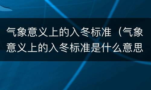 气象意义上的入冬标准（气象意义上的入冬标准是什么意思）