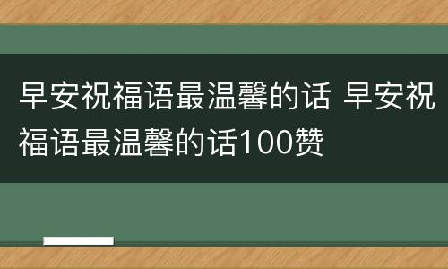 早安祝福语最温馨的话 早安祝福语最温馨的话100赞