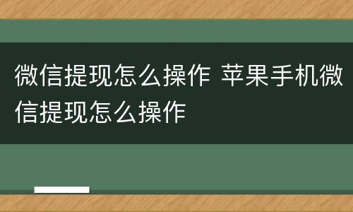 微信提现怎么操作 苹果手机微信提现怎么操作