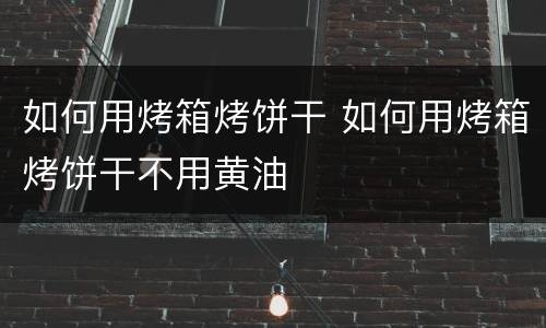 如何用烤箱烤饼干 如何用烤箱烤饼干不用黄油