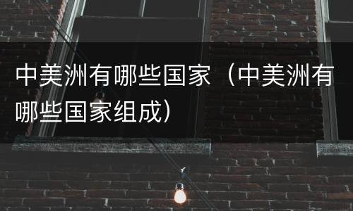 中美洲有哪些国家（中美洲有哪些国家组成）