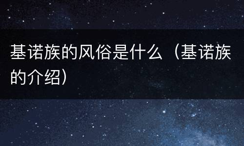 基诺族的风俗是什么（基诺族的介绍）