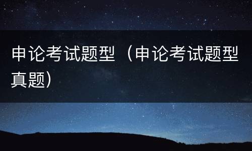 申论考试题型（申论考试题型真题）
