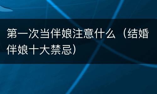 第一次当伴娘注意什么（结婚伴娘十大禁忌）