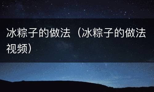 冰粽子的做法（冰粽子的做法视频）