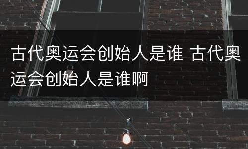 古代奥运会创始人是谁 古代奥运会创始人是谁啊
