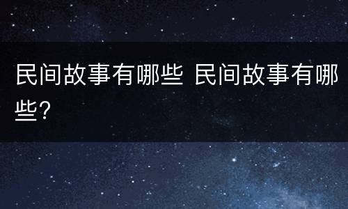 民间故事有哪些 民间故事有哪些?