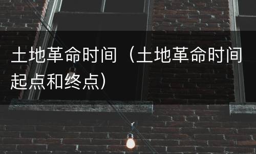 土地革命时间（土地革命时间起点和终点）