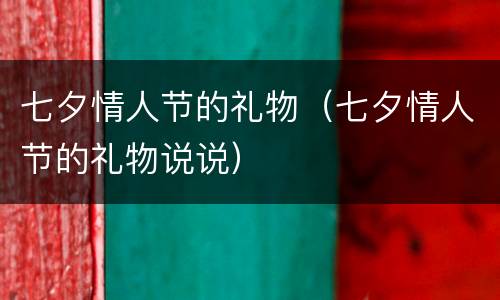 七夕情人节的礼物（七夕情人节的礼物说说）