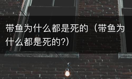 带鱼为什么都是死的（带鱼为什么都是死的?）