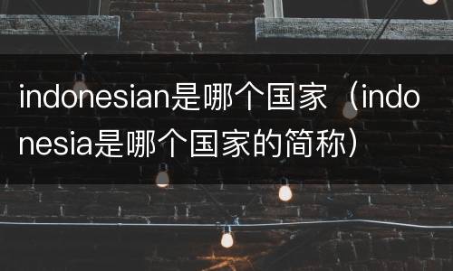 indonesian是哪个国家（indonesia是哪个国家的简称）
