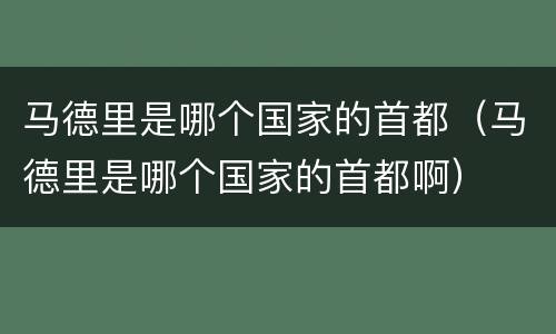 马德里是哪个国家的首都（马德里是哪个国家的首都啊）