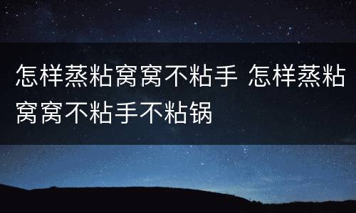 怎样蒸粘窝窝不粘手 怎样蒸粘窝窝不粘手不粘锅
